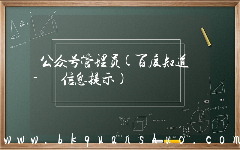 公众号管理员(百度知道 - 信息提示)